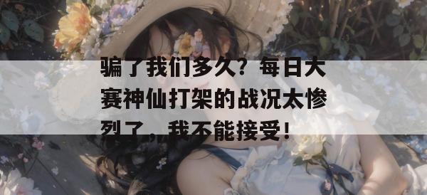 骗了我们多久？每日大赛神仙打架的战况太惨烈了，我不能接受！