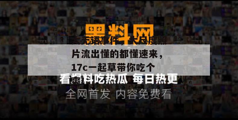 大无语事件，大尺度照片流出懂的都懂速来，17c一起草带你吃个爽！